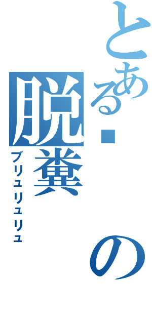 とある💩の脱糞（ブリュリュリュ）