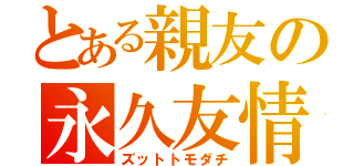 とある親友の永久友情（ズットトモダチ）