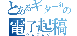 とあるギター狂の電子起稿（ウェブログ）