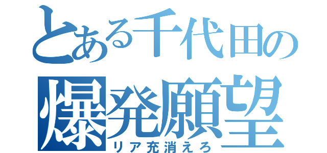 とある千代田の爆発願望（リア充消えろ）