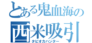 とある鬼血海の西米吸引（タピオカハンター）