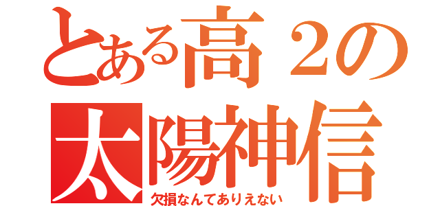 とある高２の太陽神信仰（欠損なんてありえない）