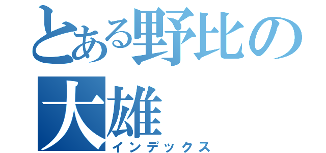 とある野比の大雄（インデックス）