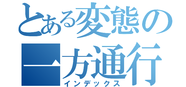 とある変態の一方通行（インデックス）