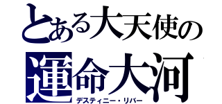 とある大天使の運命大河（デスティニー・リバー）