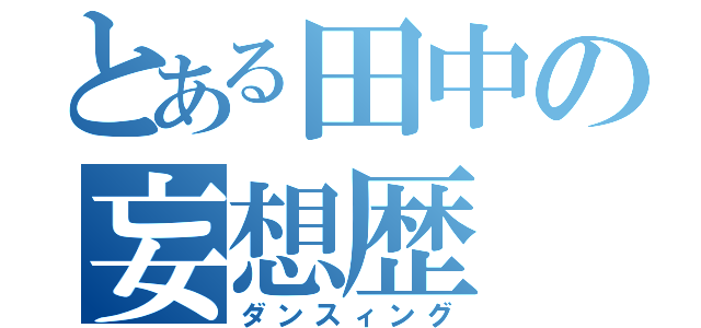 とある田中の妄想歴（ダンスィング）