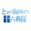 とある海賊の十六番隊隊長（イゾウ）