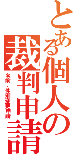 とある個人の裁判申請（名前、性別変更申請）