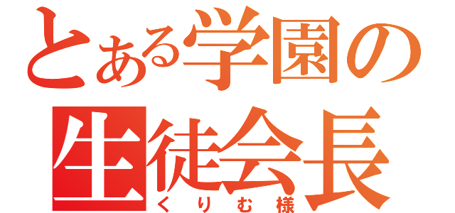 とある学園の生徒会長（くりむ様）