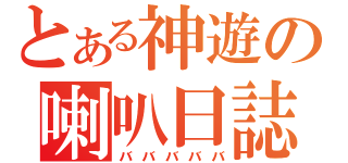 とある神遊の喇叭日誌（バババババ）