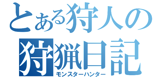 とある狩人の狩猟日記（モンスターハンター）