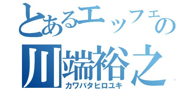 とあるエッフェルの川端裕之（カワバタヒロユキ）