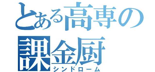 とある高専の課金厨（シンドローム）