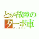 とある故障のターボ車（ターボミン）