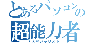 とあるパソコンの超能力者（スペシャリスト）