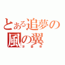 とある追夢の風の翼（浮雲帝）