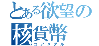 とある欲望の核貨幣（コアメダル）