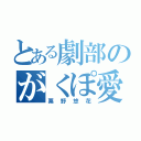 とある劇部のがくぽ愛（粟野悠花）