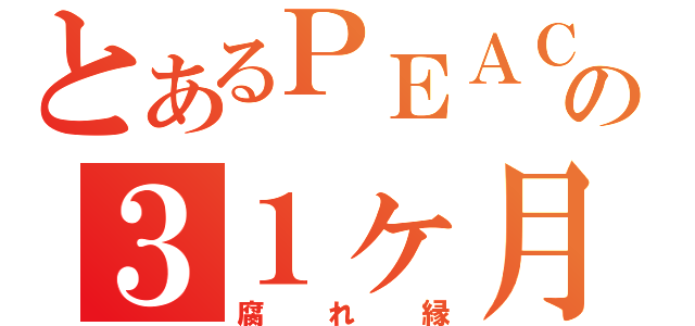 とあるＰＥＡＣＥの３１ヶ月（腐れ縁）