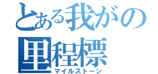 とある我がの里程標（マイルストーン）