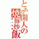 とある開人の焼豚炒飯（開人炒飯）