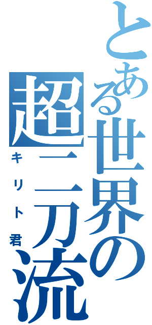 とある世界の超二刀流（キリト君）