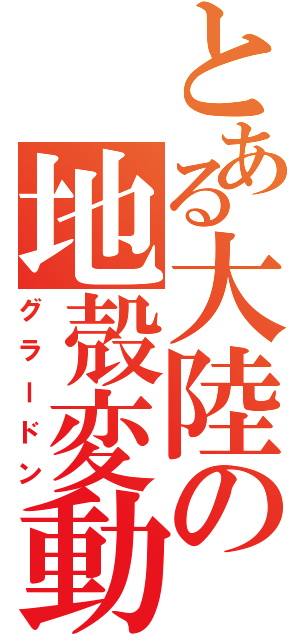 とある大陸の地殻変動（グラードン）