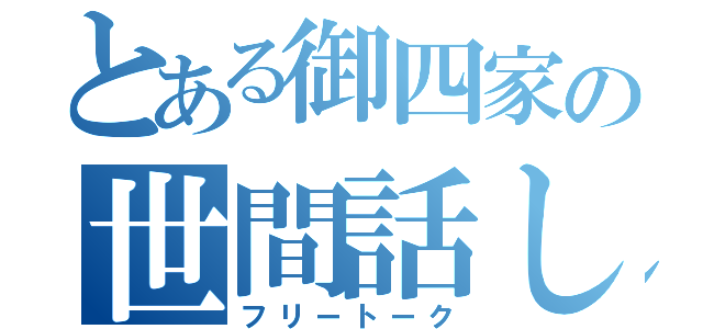 とある御四家の世間話し（フリートーク）