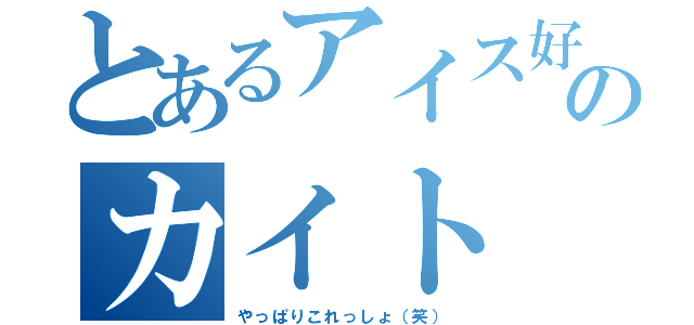 とあるアイス好きのカイト（やっぱりこれっしょ（笑））