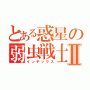 とある惑星の弱虫戦士Ⅱ（インデックス）