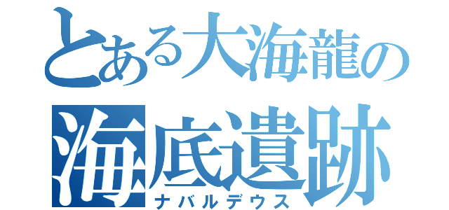 とある大海龍の海底遺跡（ナバルデウス）