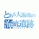 とある大海龍の海底遺跡（ナバルデウス）