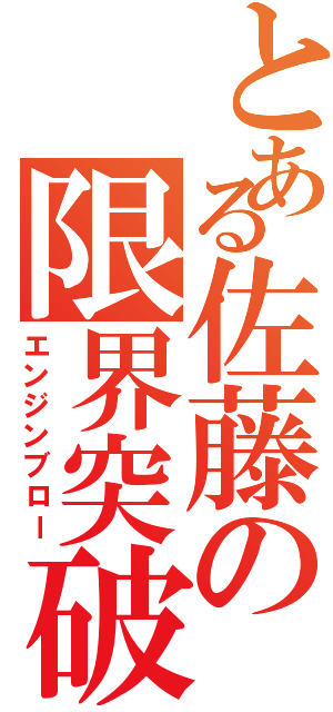 とある佐藤の限界突破（エンジンブロー）