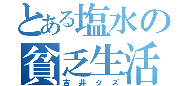 とある塩水の貧乏生活（吉井クズ）