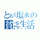 とある塩水の貧乏生活（吉井クズ）