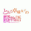 とある卓球女子の恋物語（陸上部の貴方に恋しました。）