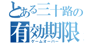 とある三十路の有効期限（ゲームオーバー）