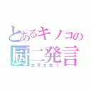 とあるキノコの厨二発言（世界を救う）