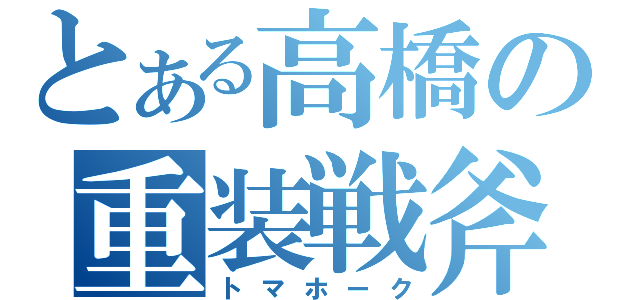 とある高橋の重装戦斧（トマホーク）