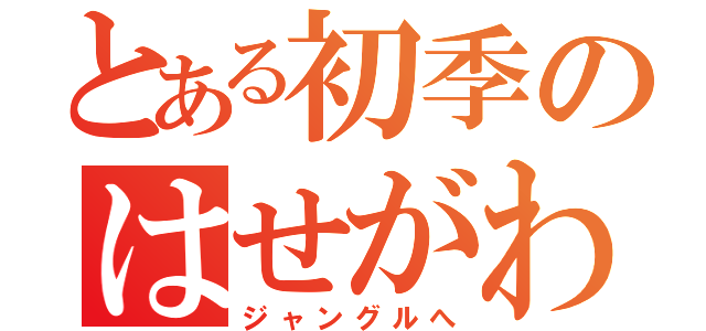 とある初季のはせがわ（ジャングルへ）