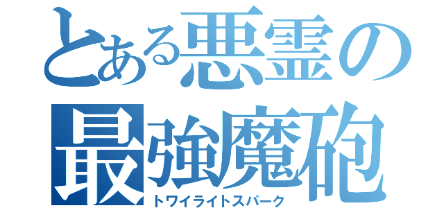 とある悪霊の最強魔砲（トワイライトスパーク）