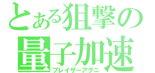 とある狙撃の量子加速砲（ブレイザーアグニ）