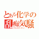 とある化学の乱痴気騒ぎ（ドリンクパーティー）