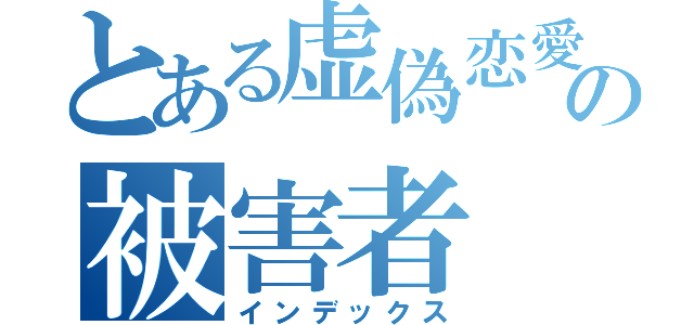 とある虚偽恋愛の被害者（インデックス）