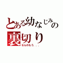 とある幼なじみの裏切り（なんのもう．．．）