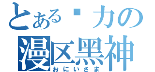 とある给力の漫区黑神（おにいさま）