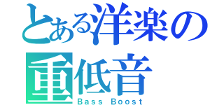 とある洋楽の重低音（Ｂａｓｓ Ｂｏｏｓｔ）