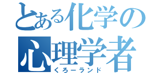 とある化学の心理学者（くろーランド）