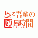 とある吾輩の風呂時間（リラックス）