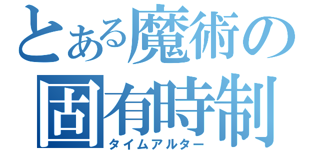 とある魔術の固有時制御（タイムアルター）